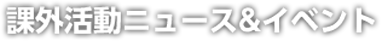 課外活動ニュース＆イベント